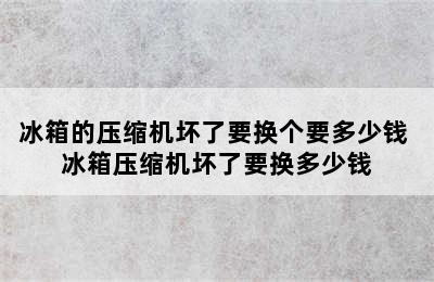 冰箱的压缩机坏了要换个要多少钱 冰箱压缩机坏了要换多少钱